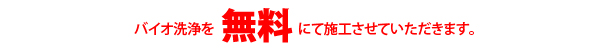 バイオ洗浄を無料にて施工させていただきます。