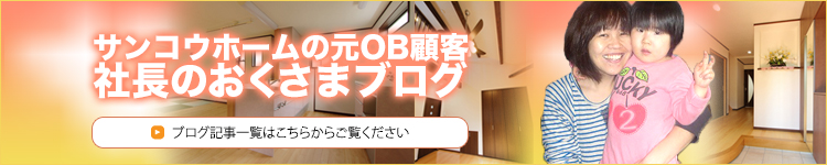 サンコウホームの元OB顧客・社長のおくさまブログ