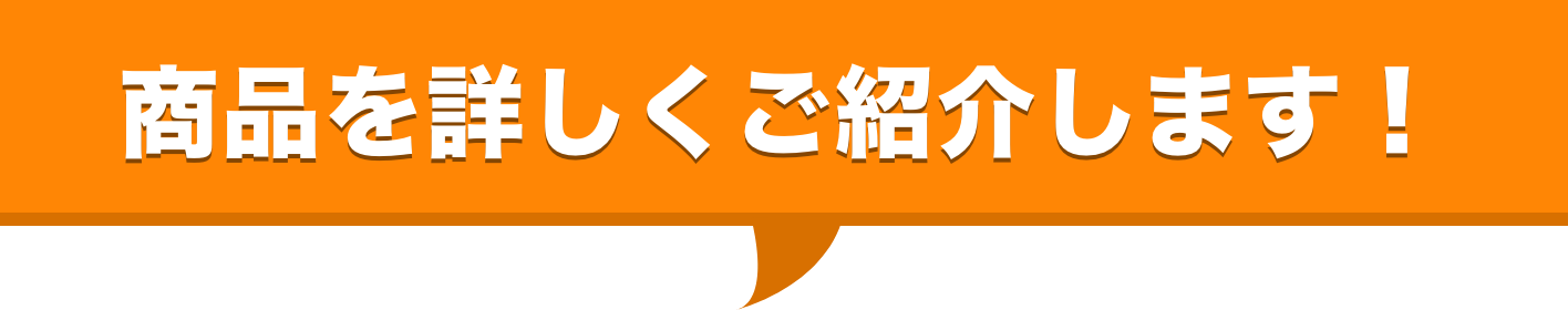 商品を詳しくご紹介します!