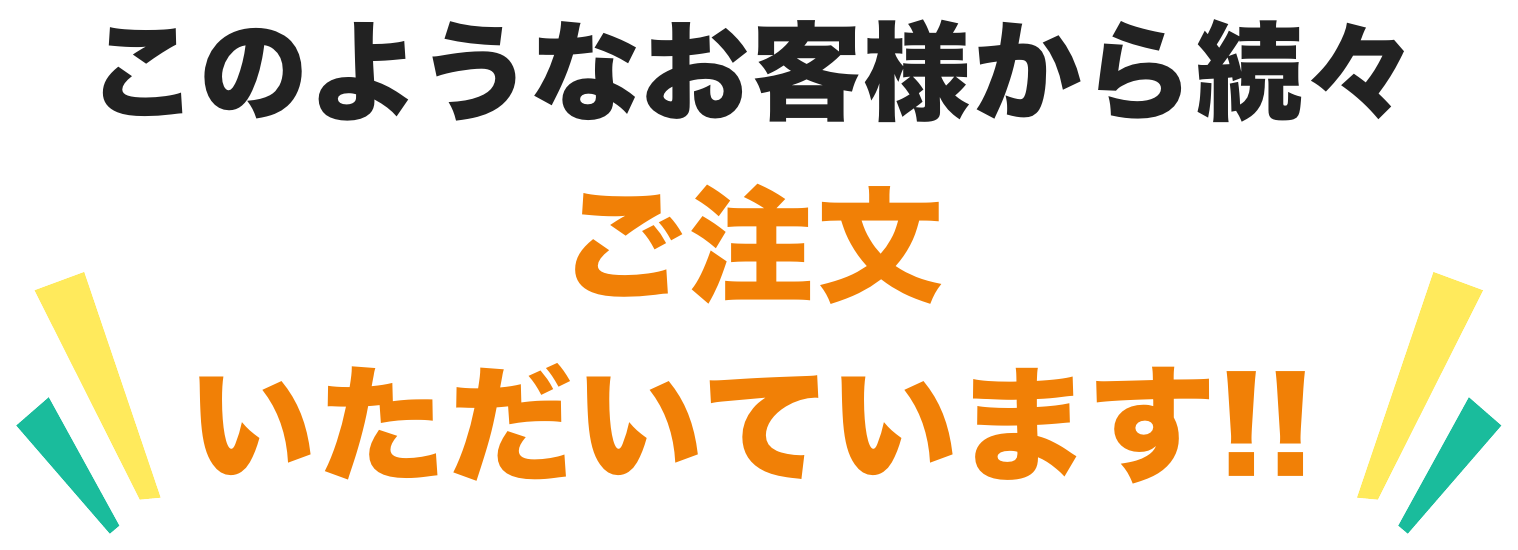 このようなお客様から続々ご注文いただいています！