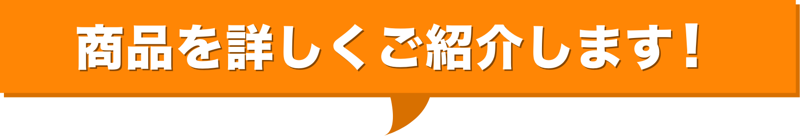 商品を詳しくご紹介します!